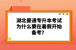 湖北普通專升本考試為什么要在暑假開(kāi)始備考？