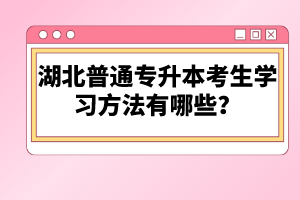 湖北普通專升本考生學(xué)習(xí)方法有哪些？