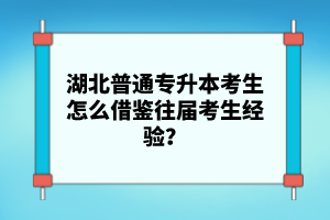 湖北普通專升本考生怎么借鑒往屆考生經(jīng)驗(yàn)？