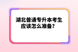 湖北普通專升本考生應(yīng)該怎么準備？