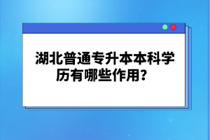 湖北普通專升本本科學歷有哪些作用？