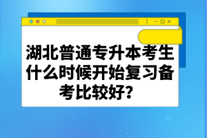 湖北普通專升本考生什么時(shí)候開始復(fù)習(xí)備考比較好？