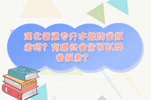 湖北普通專升本能跨省報考嗎？有哪些省份可以跨省報考？