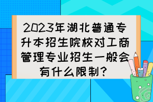 2023年湖北普通專升本招生院校對工商管理專業(yè)招生一般會有什么限制？