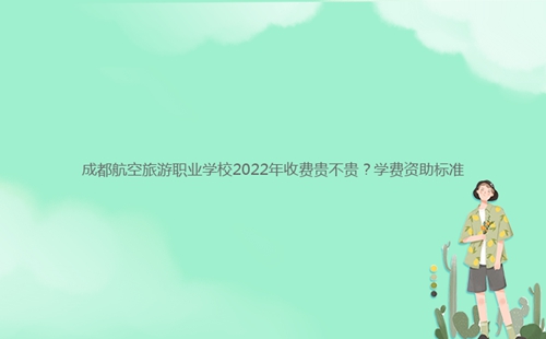 成都航空旅游職業(yè)學(xué)校2022年收費(fèi)貴不貴？學(xué)費(fèi)資助標(biāo)準(zhǔn)