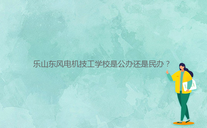 樂山東風電機技工學校是公辦還是民辦？ 
