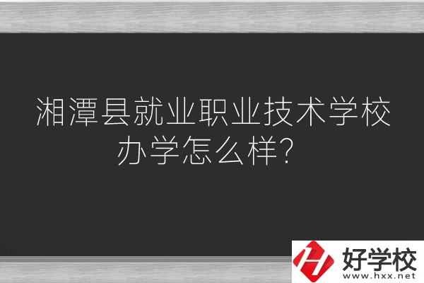 湘潭縣就業(yè)職業(yè)技術(shù)學(xué)校辦學(xué)怎么樣？好不好？