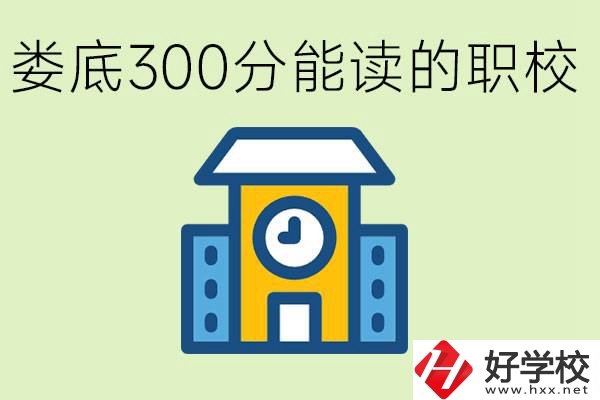 婁底300多分能上哪些職校？有什么專業(yè)可以學(xué)？