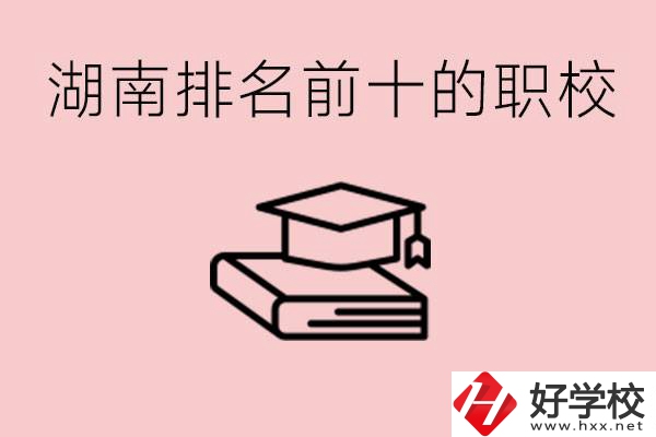 湖南排名前十職業(yè)學(xué)校是哪些？具體位置在哪里？