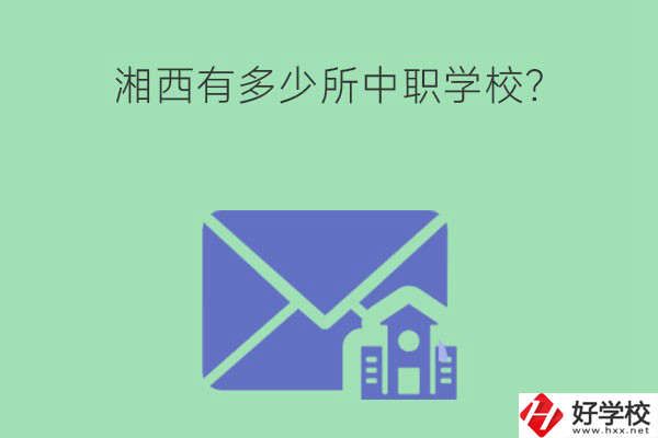 湘西有多少所中職學(xué)校？有哪些熱門專業(yè)？