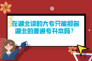 在湖北讀的大專只能報名湖北的普通專升本嗎？