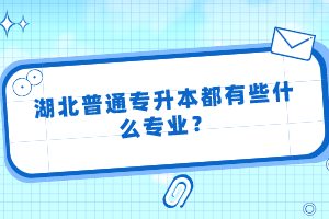 湖北普通專升本都有些什么專業(yè)？