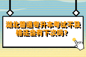 湖北普通專升本考試不及格還會有下次嗎？