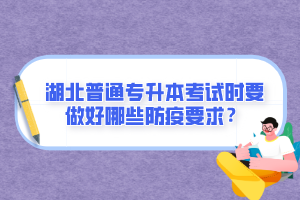 湖北普通專升本考試時(shí)要做好哪些防疫要求？