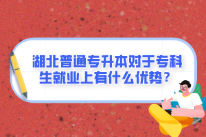 湖北普通專升本對于?？粕蜆I(yè)上有什么優(yōu)勢？