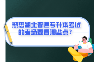 熟悉湖北普通專升本考試的考場要看哪些點？