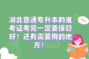 湖北普通專升本的準(zhǔn)考證考完一定要保管好！還有需要用的地方！