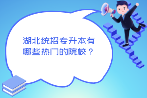 湖北統(tǒng)招專(zhuān)升本有哪些熱門(mén)的院校？