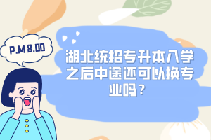 湖北統(tǒng)招專升本入學(xué)之后中途還可以換專業(yè)嗎？