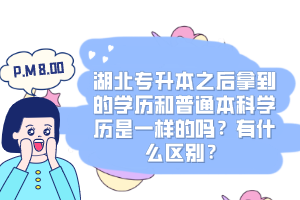 湖北專升本之后拿到的學歷和普通本科學歷是一樣的嗎？有什么區(qū)別？