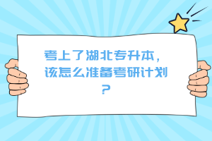 考上了湖北專升本，該怎么準(zhǔn)備考研計劃？