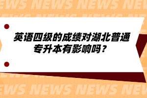 英語四級的成績對湖北普通專升本有影響嗎？