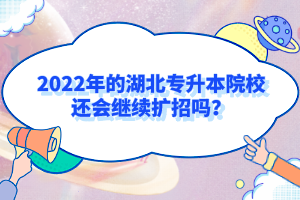 2022年的湖北專升本院校還會繼續(xù)擴(kuò)招嗎？