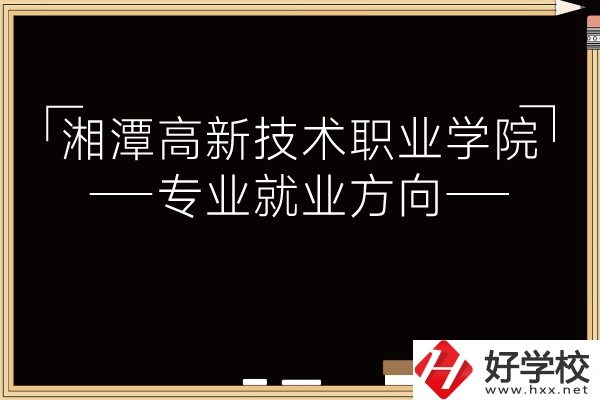 湘潭高新技術(shù)職業(yè)學(xué)院專業(yè)有哪些？就業(yè)方向如何？