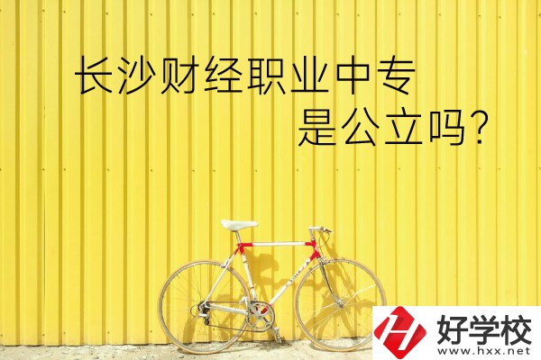 長(zhǎng)沙財(cái)經(jīng)職業(yè)中專是公立嗎？學(xué)校環(huán)境怎么樣？