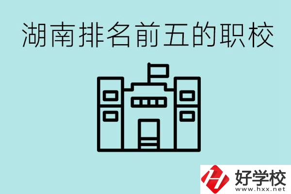 湖南省排名前五的職校是哪些？具體位置在哪里？