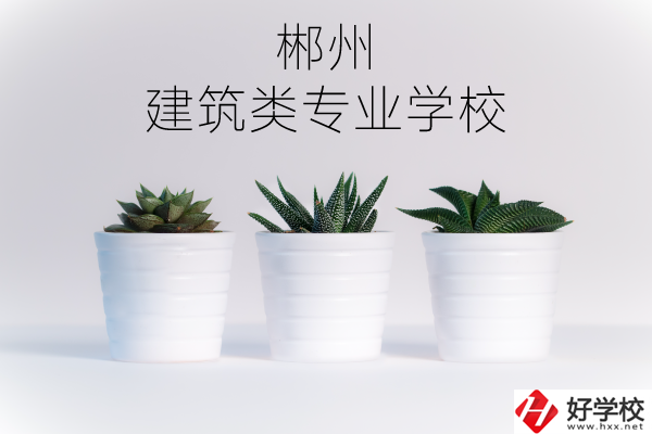 郴州有沒有比較好的建筑類的專業(yè)學(xué)校？