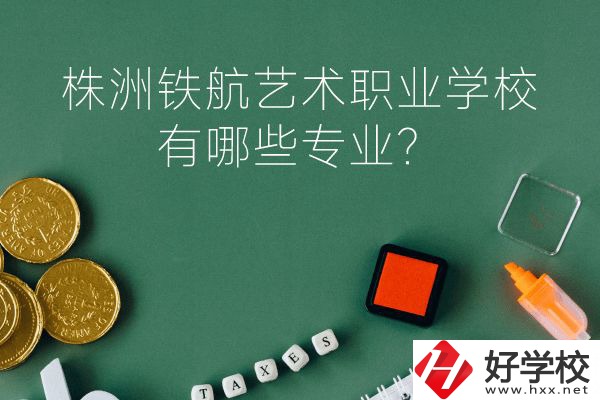 株洲鐵航藝術(shù)職業(yè)學(xué)校好不好？有哪些專業(yè)？