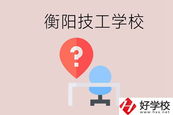 衡陽(yáng)的技校哪個(gè)好？在技校能學(xué)什么東西？