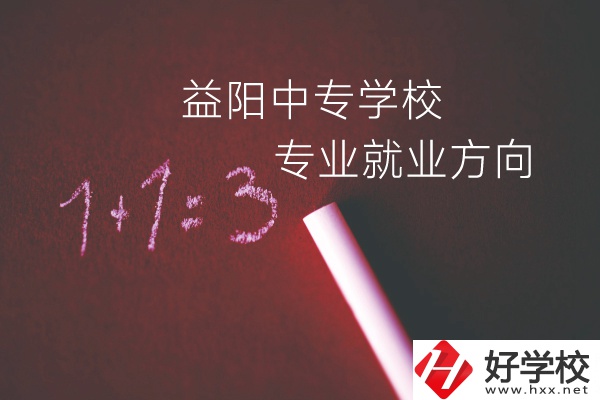 益陽中專學校學什么專業(yè)好？就業(yè)方向是什么？