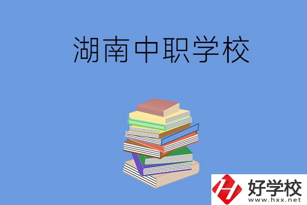 湖南有哪些好就業(yè)的中職學(xué)校？