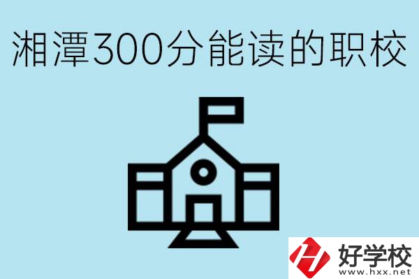 湘潭中考300分能上高中嗎？考不上有什么職校推薦嗎？